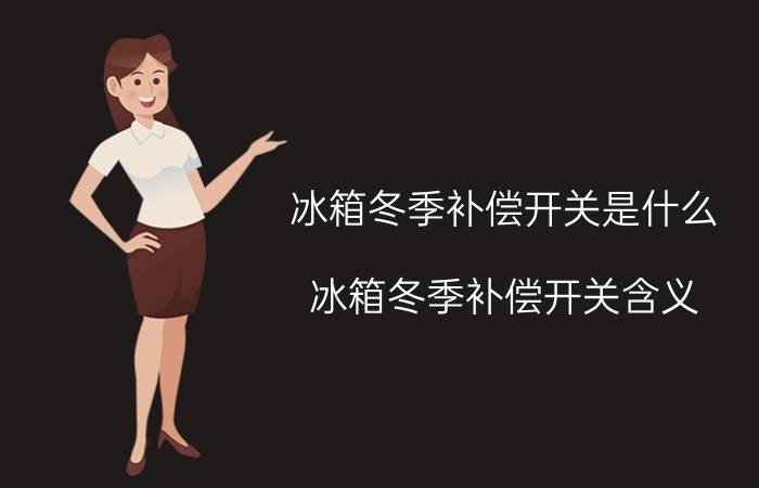 冰箱冬季补偿开关是什么 冰箱冬季补偿开关含义